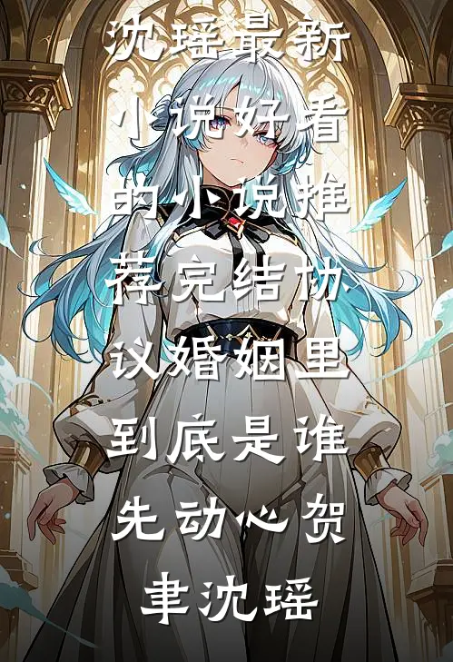 协议婚姻里，到底是谁先动心(贺聿沈瑶)最新小说_好看的小说推荐完结协议婚姻里，到底是谁先动心(贺聿沈瑶)
