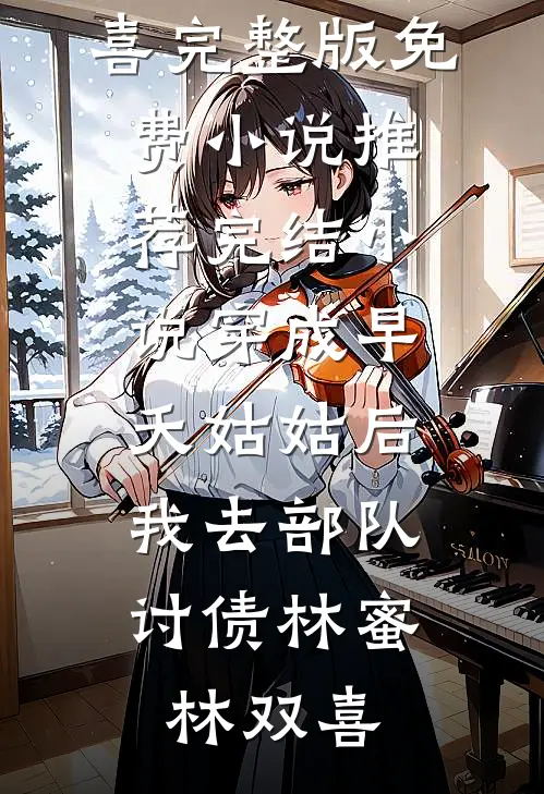 穿成早夭姑姑后，我去部队讨债林蜜林双喜完整版免费小说_推荐完结小说穿成早夭姑姑后，我去部队讨债(林蜜林双喜)