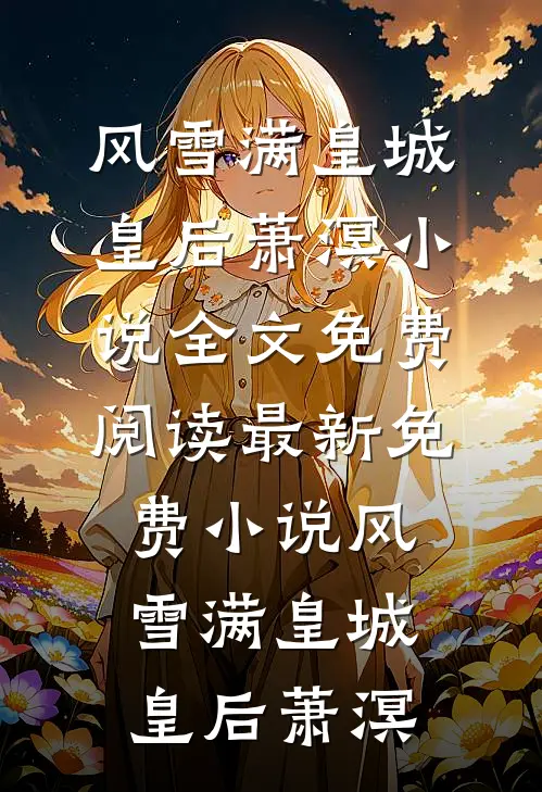 风雪满皇城皇后萧溟小说全文免费阅读_最新免费小说风雪满皇城皇后萧溟