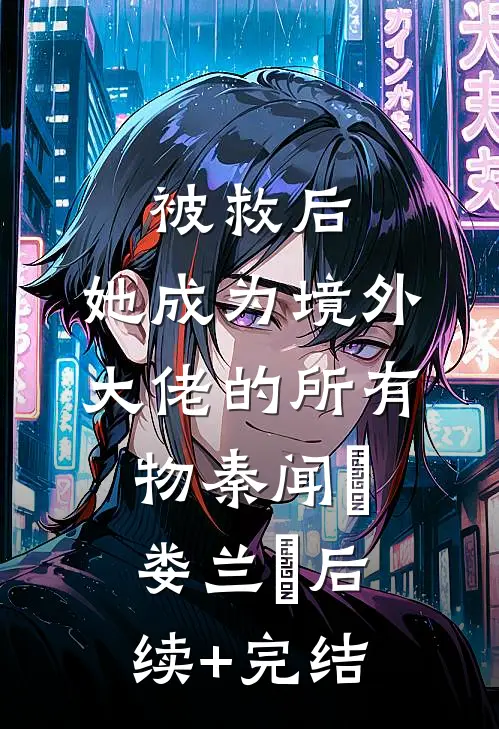 被救后，她成为境外大佬的所有物秦闻昮娄兰苼后续+完结