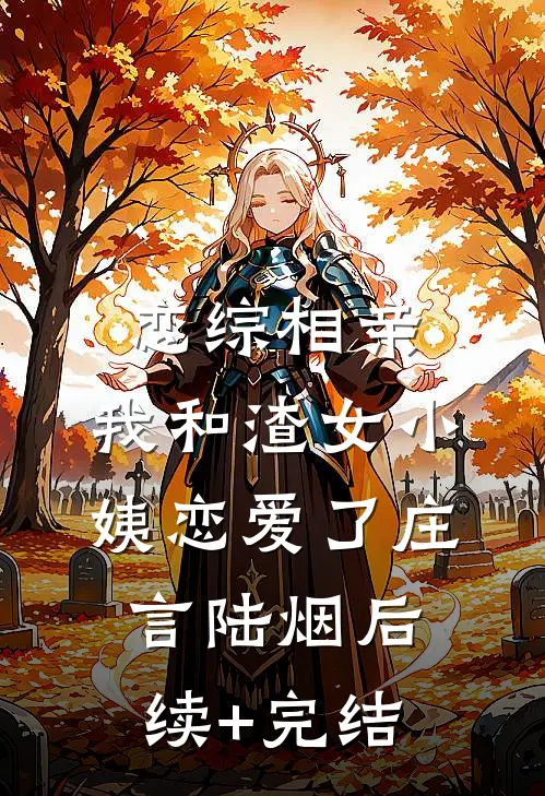 恋综相亲：我和渣女小姨恋爱了庄言陆烟后续+完结