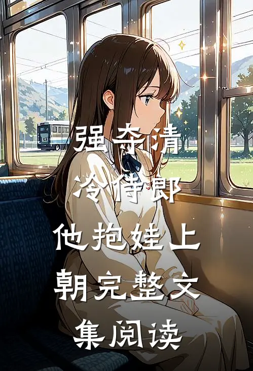强夺清冷侍郎，他抱娃上朝完整文集阅读