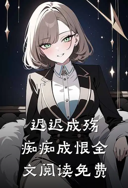迟迟成殇，痴痴成恨全文阅读免费