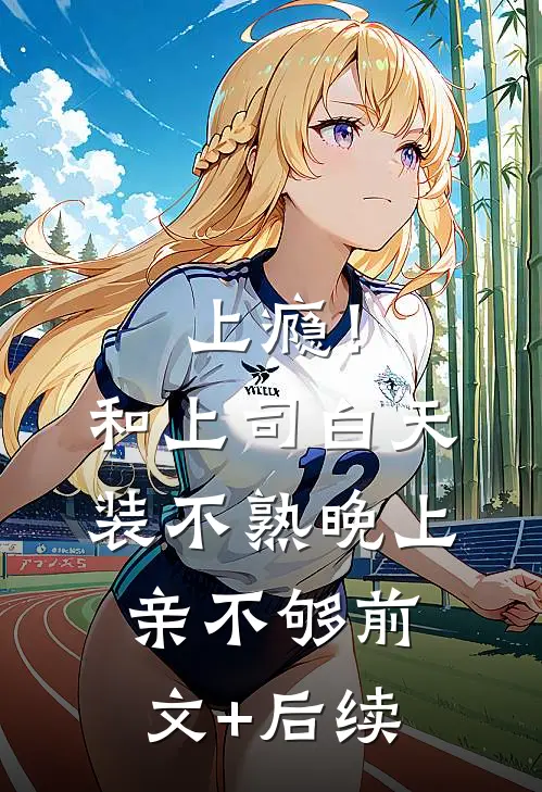 上瘾！和上司白天装不熟晚上亲不够前文+后续
