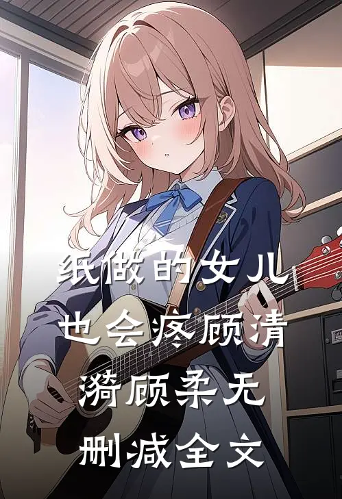 纸做的女儿，也会疼顾清漪顾柔无删减全文