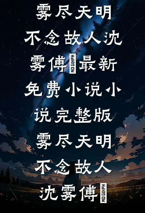 雾尽天明，不念故人沈雾傅璟最新免费小说_小说完整版雾尽天明，不念故人沈雾傅璟