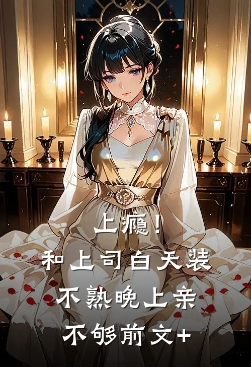 上瘾！和上司白天装不熟晚上亲不够前文+