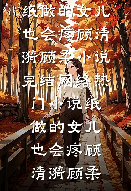 纸做的女儿，也会疼顾清漪顾柔小说完结_网络热门小说纸做的女儿，也会疼(顾清漪顾柔)