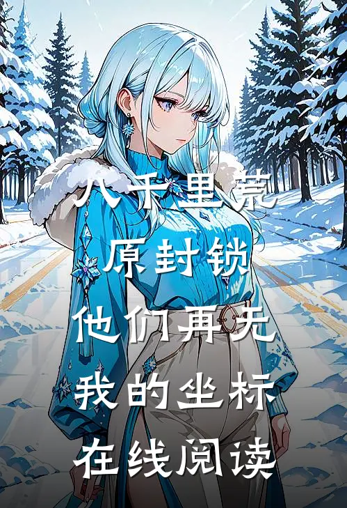 八千里荒原封锁，他们再无我的坐标在线阅读