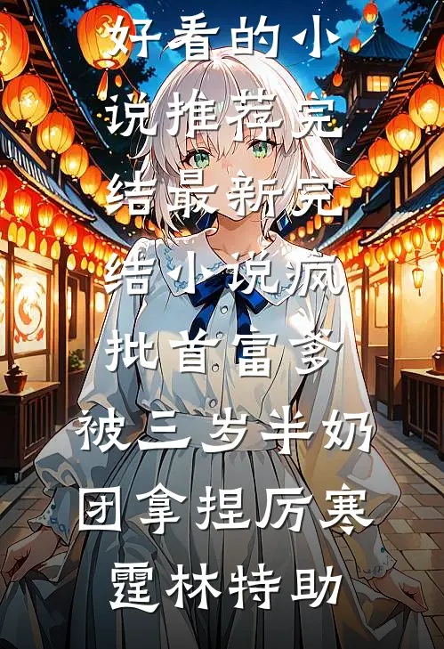 疯批首富爹，被三岁半奶团拿捏(厉寒霆林特助)好看的小说推荐完结_最新完结小说疯批首富爹，被三岁半奶团拿捏(厉寒霆林特助)