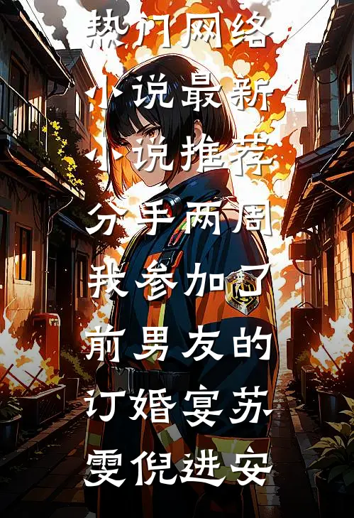 分手两周我参加了前男友的订婚宴苏雯倪进安热门网络小说_最新小说推荐分手两周我参加了前男友的订婚宴苏雯倪进安