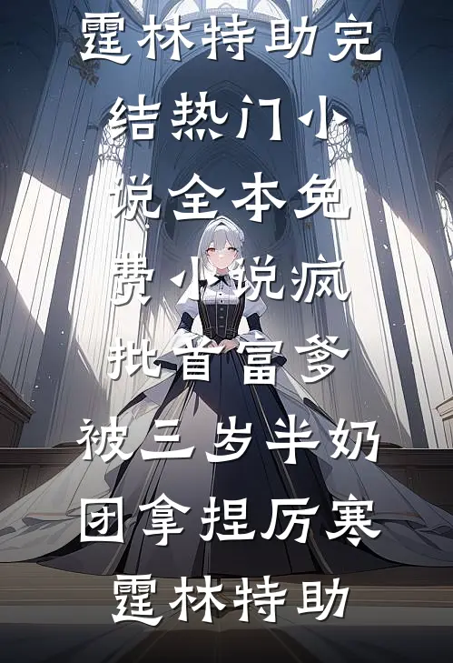 疯批首富爹，被三岁半奶团拿捏(厉寒霆林特助)完结热门小说_全本免费小说疯批首富爹，被三岁半奶团拿捏厉寒霆林特助