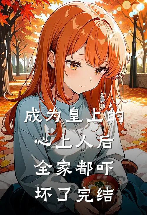 成为皇上的心上人后,全家都吓坏了完结