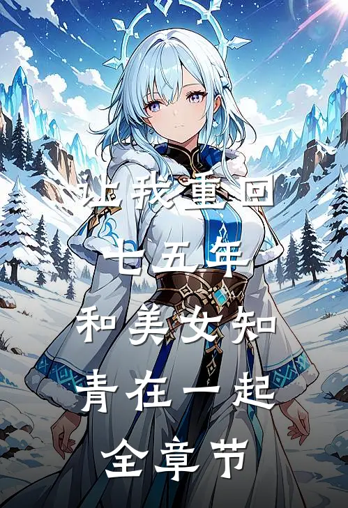 让我重回七五年,和美女知青在一起全章节阅读