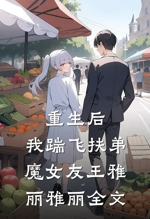 重生后,我踹飞扶弟魔女友王雅丽雅丽全文在线阅读
