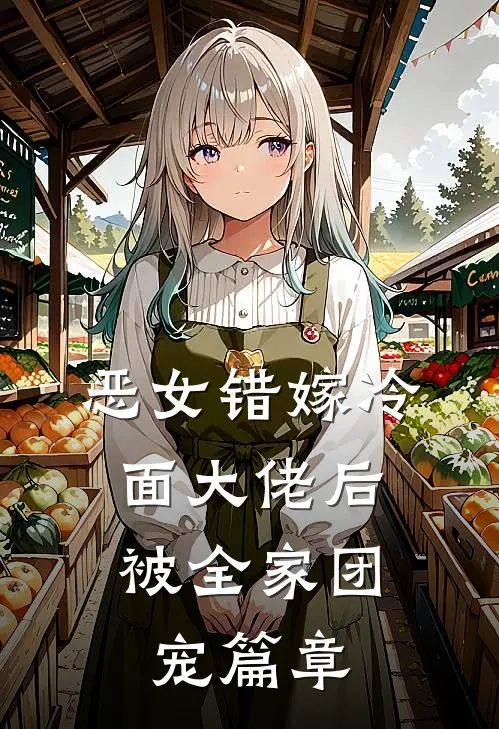 恶女错嫁冷面大佬后,被全家团宠篇章免费阅读