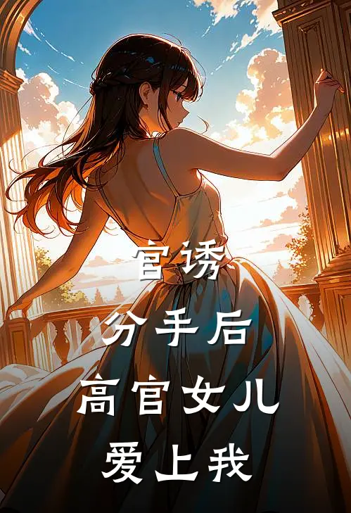 官诱分手后,高官女儿爱上我 在线阅读