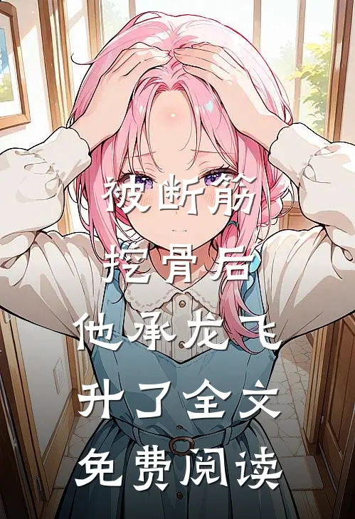 被断筋挖骨后，他承龙飞升了全文免费阅读