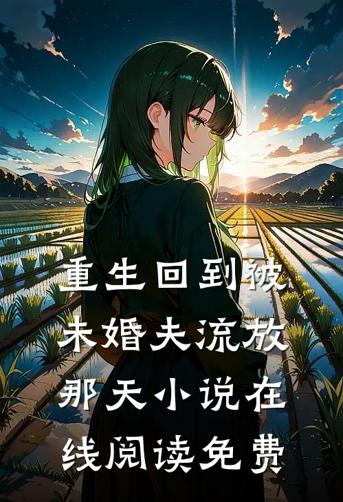 重生回到被未婚夫流放那天小说在线阅读免费