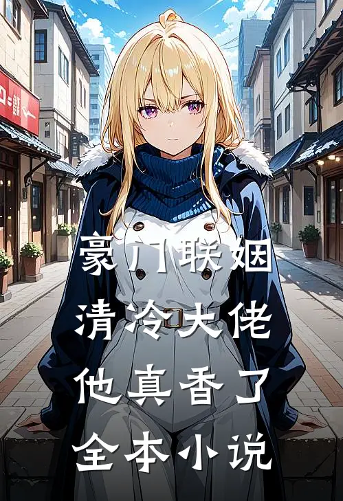 豪门联姻清冷大佬他真香了全本免费阅读