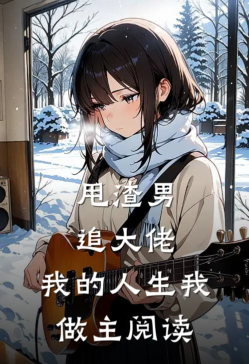 甩渣男,追大佬,我的人生我做主阅读