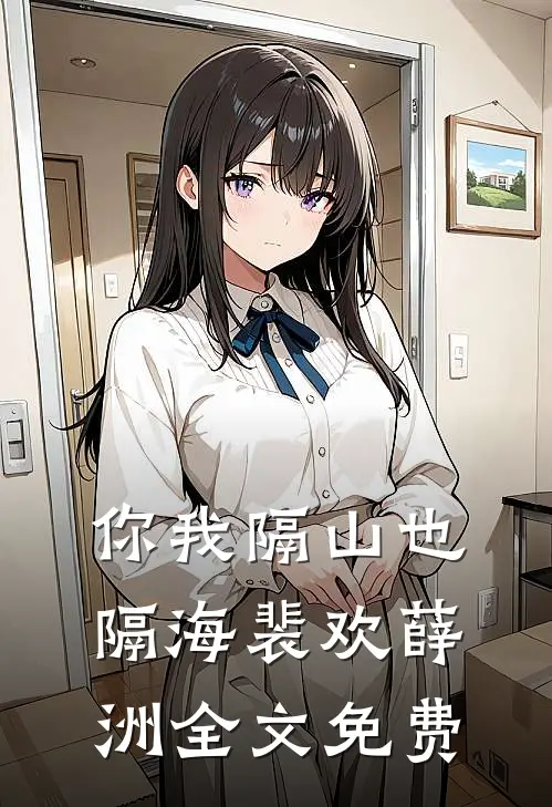 你我隔山也隔海裴欢薛洲全文免费