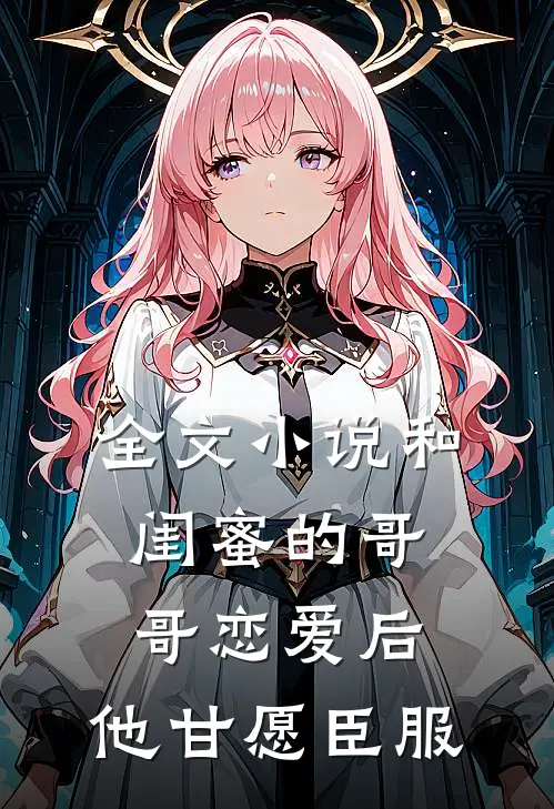 全文和闺蜜的哥哥恋爱后,他甘愿臣服了她