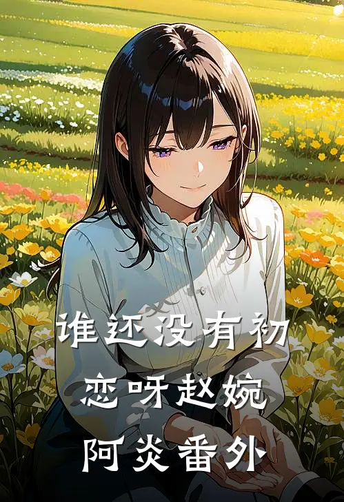 谁还没有初恋呀赵婉阿炎 番外
