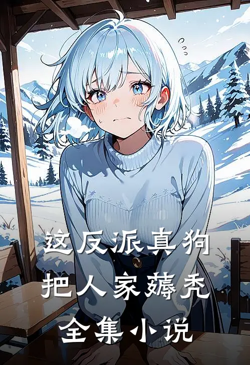 这反派真狗，把人家薅秃全集小说