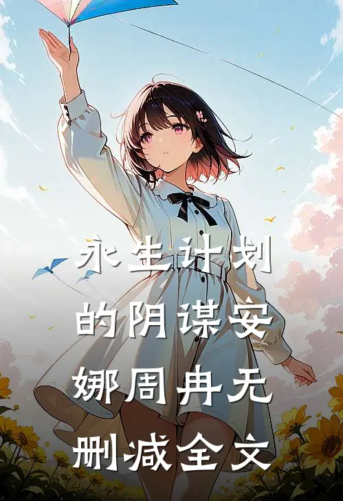 永生计划的阴谋安娜周冉无删减全文