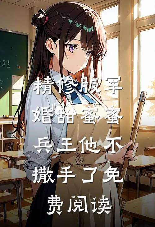 精修版军婚甜蜜蜜,兵王他不撒手了免费阅读全文