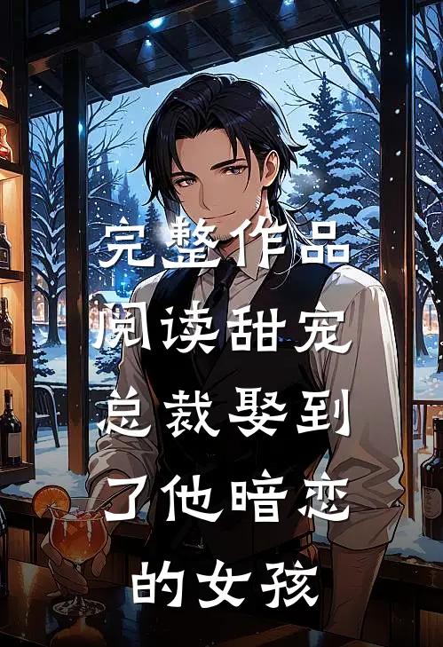 完整作品阅读甜宠总裁娶到了他暗恋的女孩免费阅读