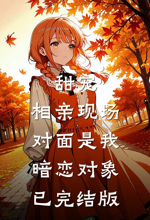 甜宠相亲现场,对面是我暗恋对象已完结版