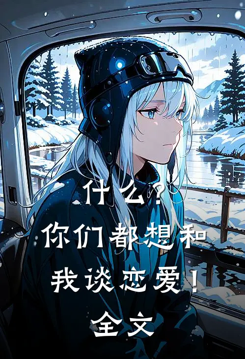 ?你们都想和我谈恋爱!全文