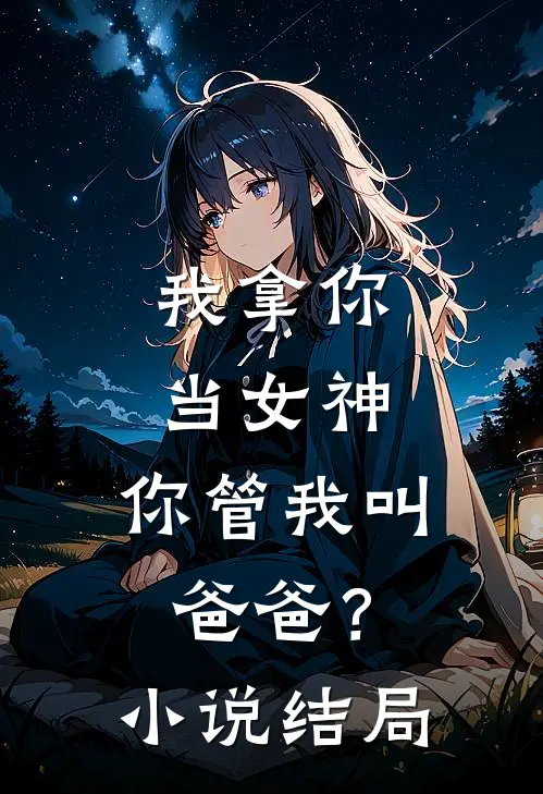 我拿你当女神,你管我叫爸爸?结局怎么样