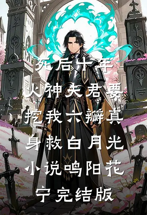 死后十年，火神夫君要挖我六瓣真身救白月光小说鸣阳花宁完结版