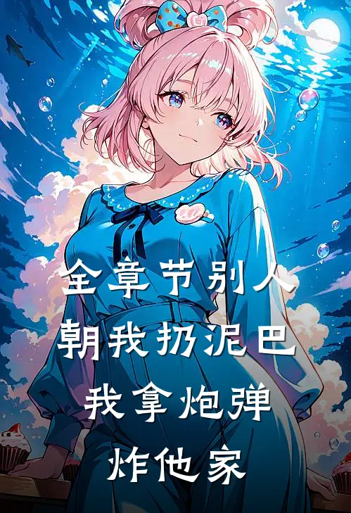 全章节别人朝我扔泥巴,我拿炮弹炸他家