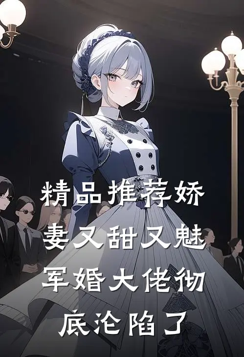 精品推荐娇妻又甜又魅,军婚大佬彻底沦陷了全文阅读