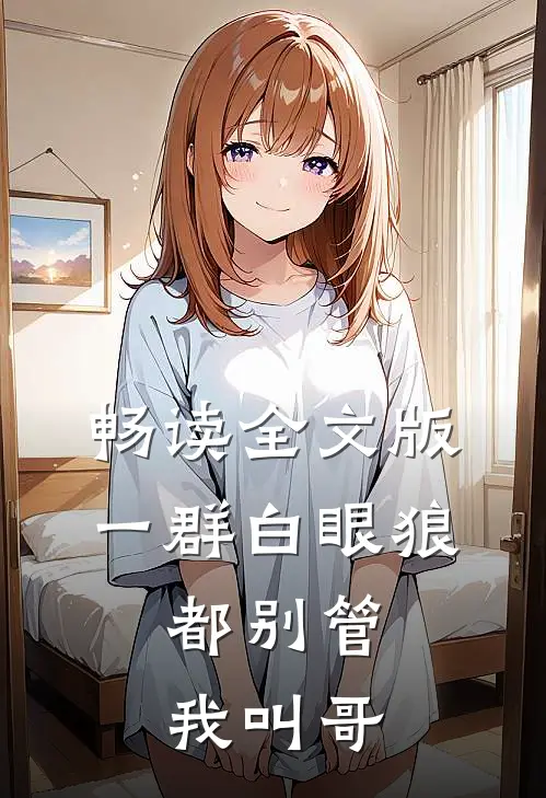 畅读全文版一群白眼狼,都别管我叫哥哥