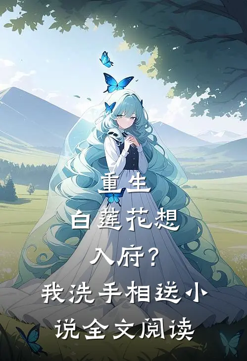 重生白莲花想入府?我洗手相送全文阅读