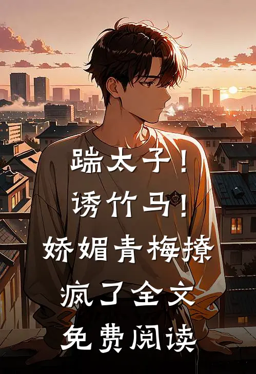 踹太子!诱竹马!娇媚青梅撩疯了全文免费阅读