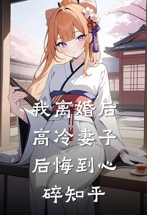 我离婚后,高冷妻子后悔到心碎知乎免费阅读