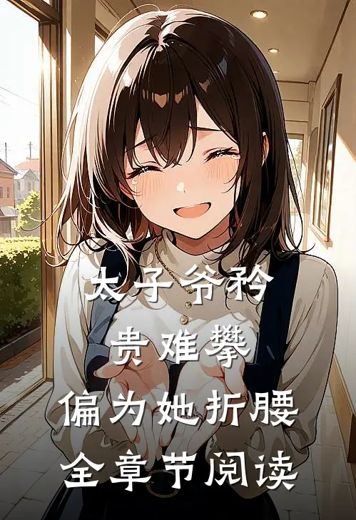 太子爷矜贵难攀,偏为她折腰全章节阅读