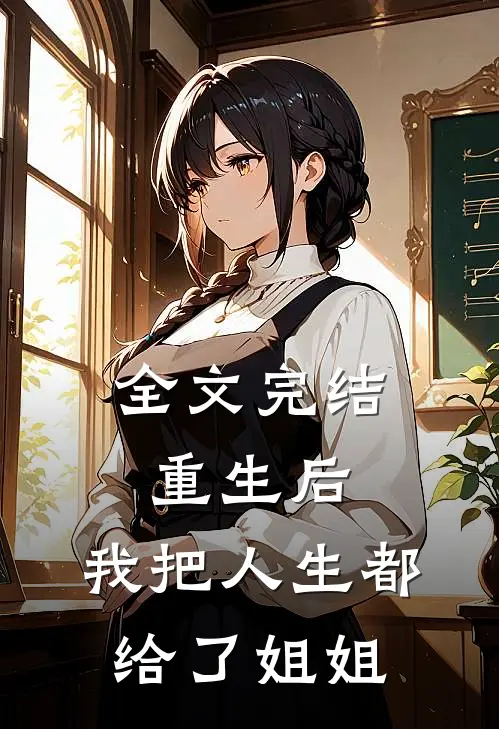 全文完结重生后,我把人生都给了姐姐