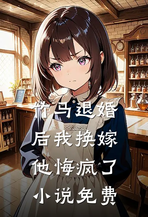 竹马退婚后我换嫁,他悔疯了免费