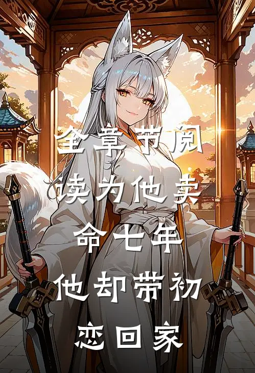 全章节阅读为他卖命七年,他却带初恋回家