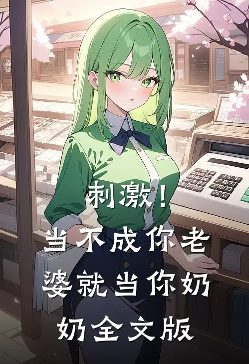 刺激!当不成你老婆就当你奶奶全文版免费阅读