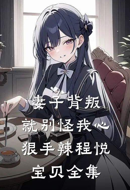 妻子背叛,就别怪我心狠手辣程悦宝贝 全集免费观看