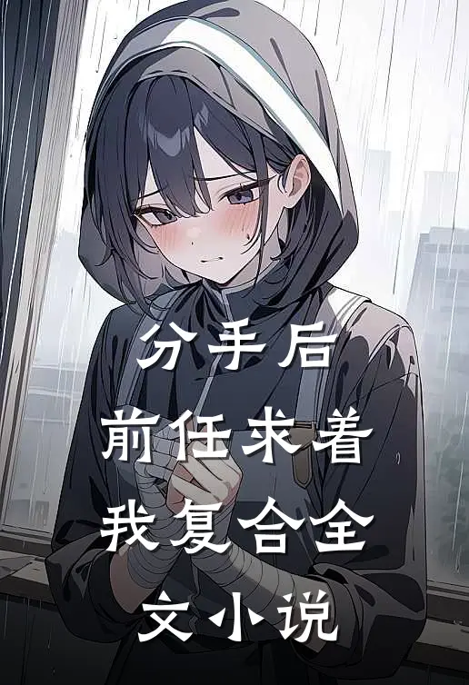 分手后,前任求着我复合全文阅读