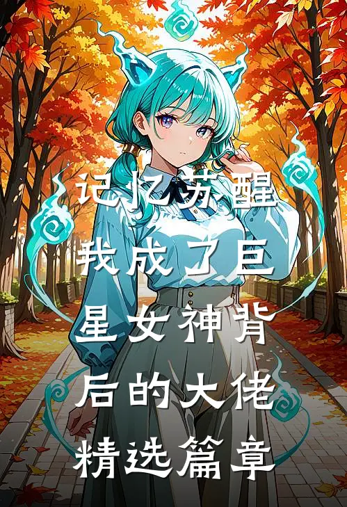 记忆苏醒,我成了巨星女神背后的大佬精选篇章在线阅读